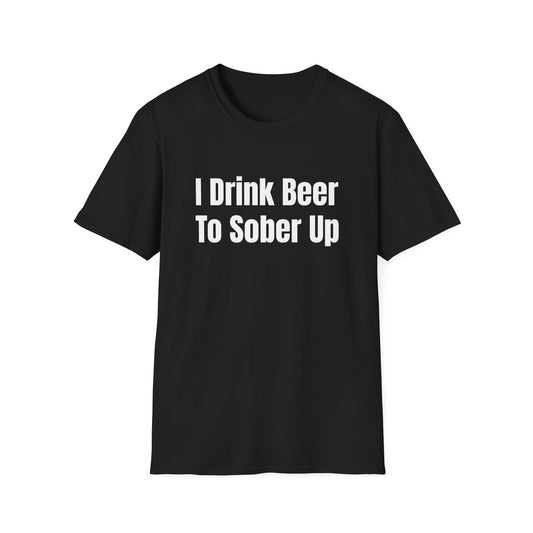 I Drink Beer To Sober Up T-Shirt